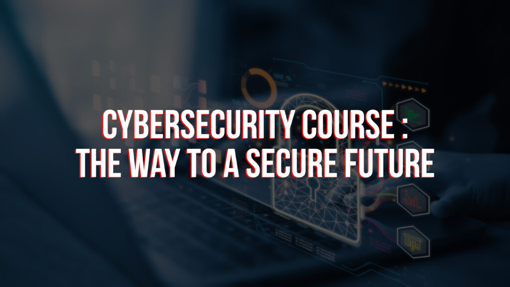 Cybersecurity Course; The Way To a Secure Future