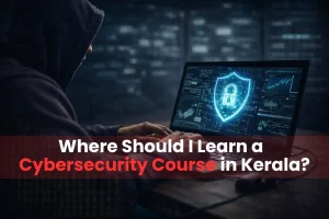 Where Should I Learn a Cybersecurity Course in Kerala